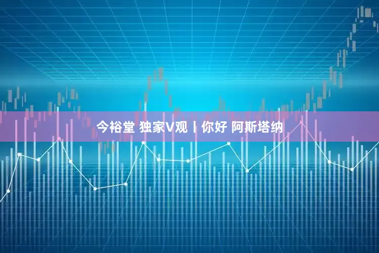 今裕堂 独家V观丨你好 阿斯塔纳