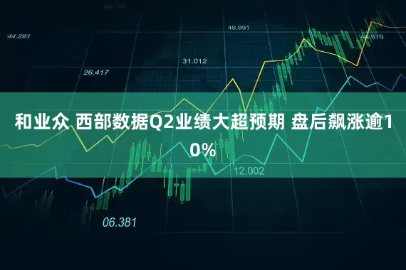 和业众 西部数据Q2业绩大超预期 盘后飙涨逾10%