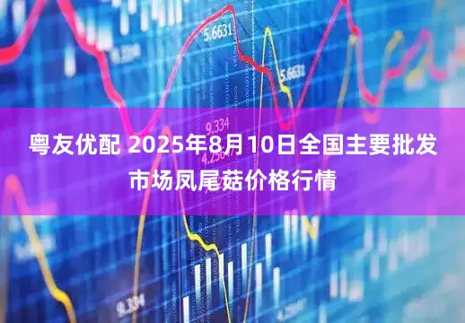 粤友优配 2025年8月10日全国主要批发市场凤尾菇价格行情