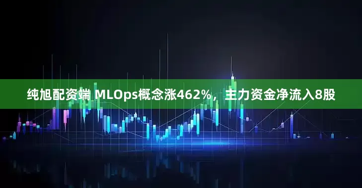 纯旭配资端 MLOps概念涨462%,主力资金净流入8股