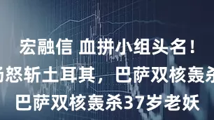 宏融信 血拼小组头名！西班牙主场怒斩土耳其，巴萨双核轰杀37岁老妖