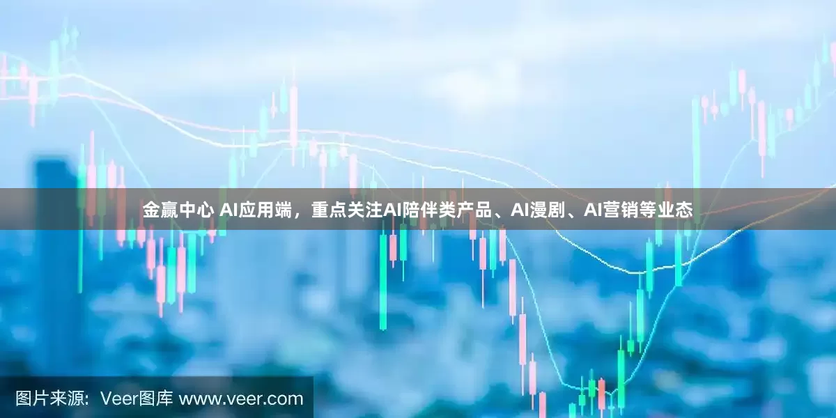 金赢中心 AI应用端，重点关注AI陪伴类产品、AI漫剧、AI营销等业态